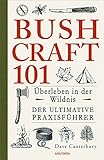 Bushcraft 101 - Überleben in der Wildnis / Der ultimative Survival Praxisführer: Überlebenstechniken, Extremsituationen, Outdoor (Dave Canterburys Bushcraft, Band 1)